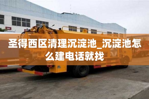 圣得西區清理沉淀池_沉淀池怎么建電話就找
