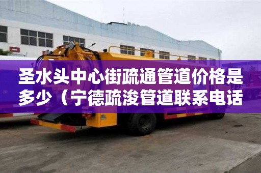 圣水頭中心街疏通管道價格是多少（寧德疏浚管道聯系電話）