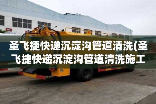 圣飛捷快遞沉淀溝管道清洗(圣飛捷快遞沉淀溝管道清洗施工團(tuán)隊(duì))