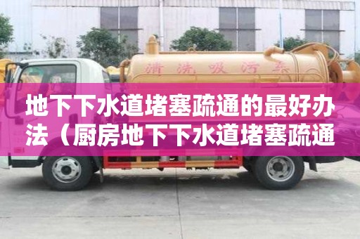 地下下水道堵塞疏通的最好辦法（廚房地下下水道堵塞疏通的最好辦法）