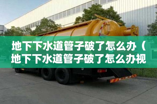 地下下水道管子破了怎么辦（地下下水道管子破了怎么辦視頻）