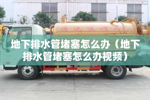 地下排水管堵塞怎么辦（地下排水管堵塞怎么辦視頻）