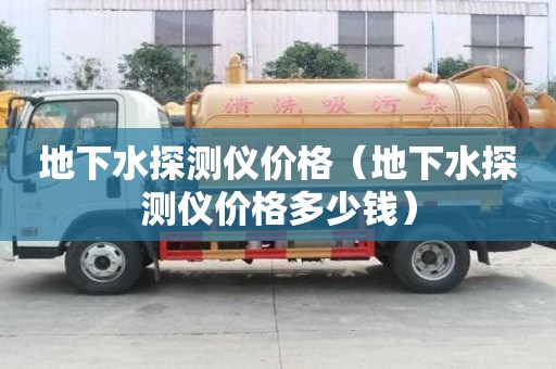 地下水探測儀價格（地下水探測儀價格多少錢）