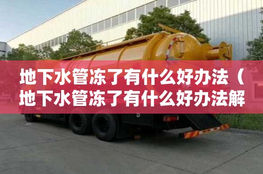 地下水管凍了有什么好辦法（地下水管凍了有什么好辦法解凍）
