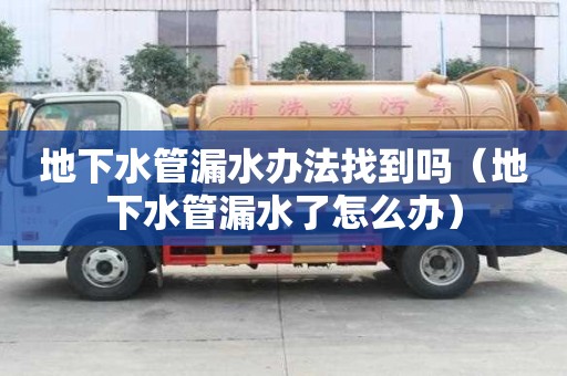 地下水管漏水辦法找到嗎（地下水管漏水了怎么辦）