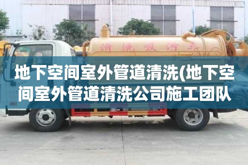 地下空間室外管道清洗(地下空間室外管道清洗公司施工團隊)