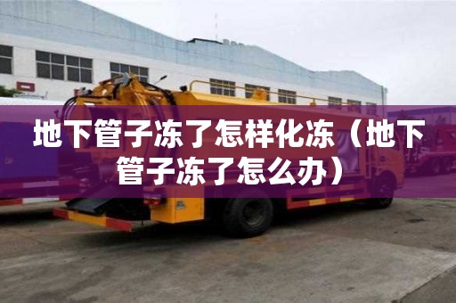 地下管子凍了怎樣化凍（地下管子凍了怎么辦）