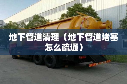 地下管道清理（地下管道堵塞怎么疏通）