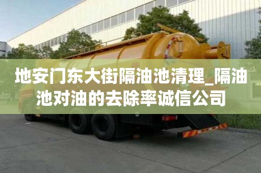 地安門東大街隔油池清理_隔油池對油的去除率誠信公司