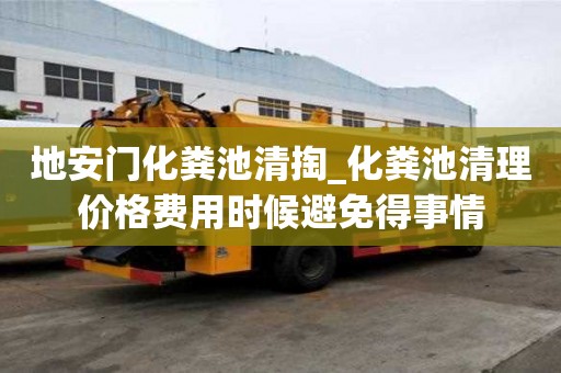 地安門化糞池清掏_化糞池清理價格費用時候避免得事情