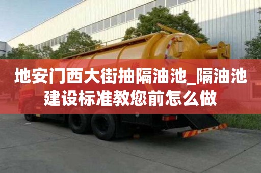 地安門西大街抽隔油池_隔油池建設標準教您前怎么做