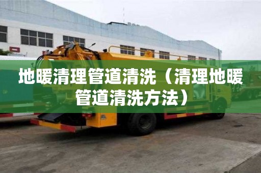 地暖清理管道清洗（清理地暖管道清洗方法）