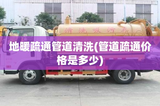 地暖疏通管道清洗(管道疏通價格是多少)