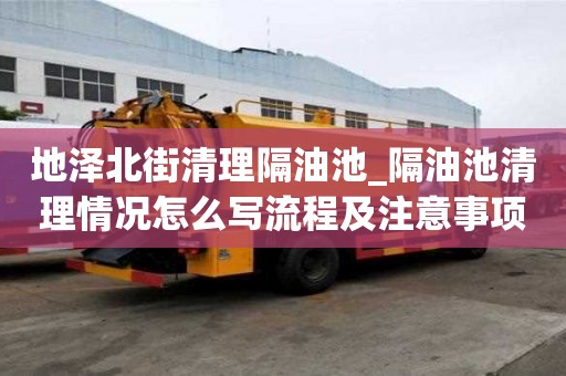 地澤北街清理隔油池_隔油池清理情況怎么寫流程及注意事項