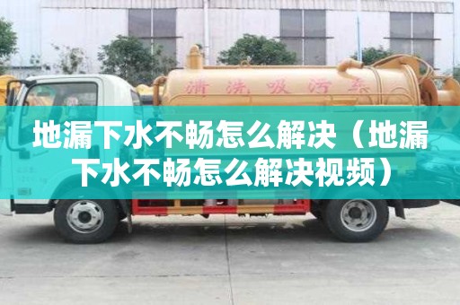 地漏下水不暢怎么解決（地漏下水不暢怎么解決視頻）