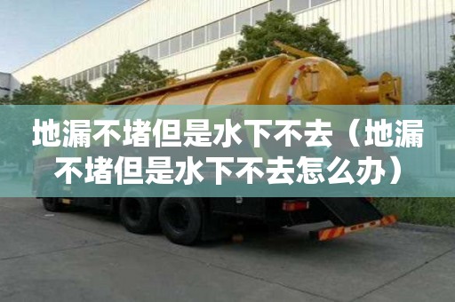 地漏不堵但是水下不去（地漏不堵但是水下不去怎么辦）
