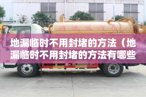 地漏臨時不用封堵的方法（地漏臨時不用封堵的方法有哪些）