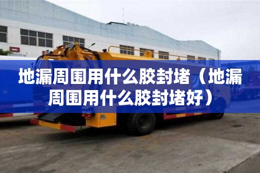 地漏周圍用什么膠封堵（地漏周圍用什么膠封堵好）
