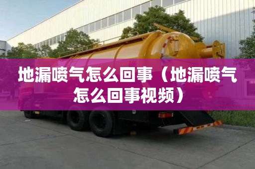 地漏噴氣怎么回事（地漏噴氣怎么回事視頻）