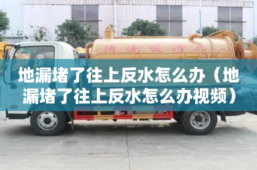 地漏堵了往上反水怎么辦（地漏堵了往上反水怎么辦視頻）