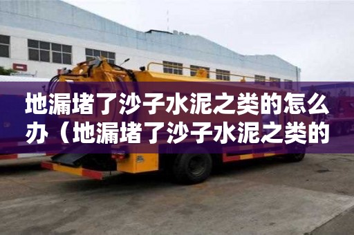地漏堵了沙子水泥之類的怎么辦（地漏堵了沙子水泥之類的怎么辦啊）