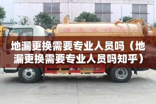 地漏更換需要專業人員嗎（地漏更換需要專業人員嗎知乎）