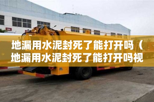 地漏用水泥封死了能打開嗎（地漏用水泥封死了能打開嗎視頻）