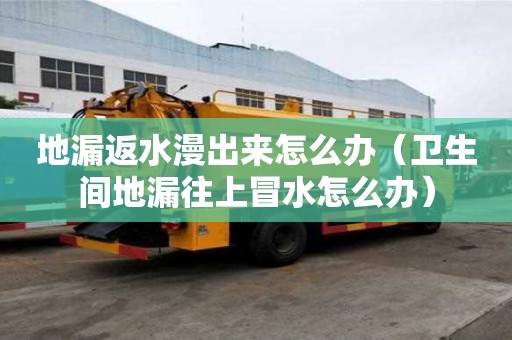 地漏返水漫出來怎么辦（衛生間地漏往上冒水怎么辦）