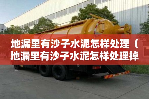 地漏里有沙子水泥怎樣處理（地漏里有沙子水泥怎樣處理掉）