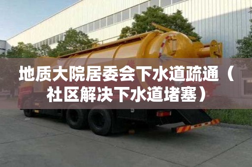 地質(zhì)大院居委會(huì)下水道疏通（社區(qū)解決下水道堵塞）