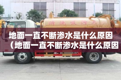 地面一直不斷滲水是什么原因（地面一直不斷滲水是什么原因造成的）