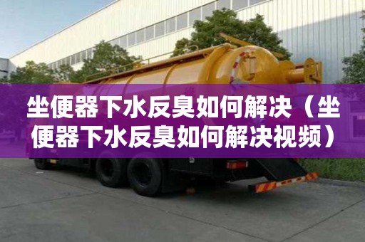 坐便器下水反臭如何解決（坐便器下水反臭如何解決視頻）