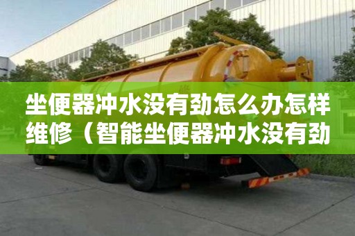 坐便器沖水沒有勁怎么辦怎樣維修（智能坐便器沖水沒有勁怎么辦怎樣維修）