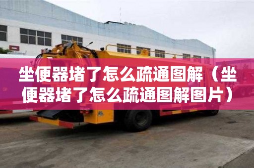 坐便器堵了怎么疏通圖解（坐便器堵了怎么疏通圖解圖片）