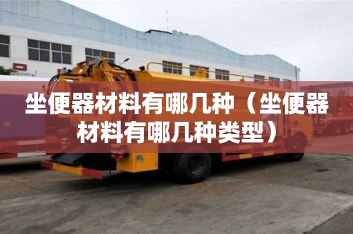 坐便器材料有哪幾種（坐便器材料有哪幾種類型）