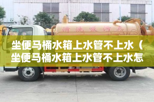 坐便馬桶水箱上水管不上水（坐便馬桶水箱上水管不上水怎么辦?）