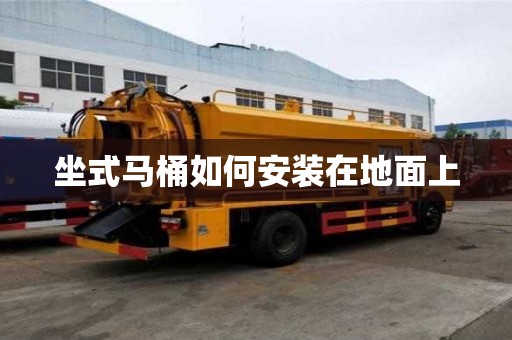 坐式馬桶如何安裝在地面上 坐式馬桶如何安裝在地面上