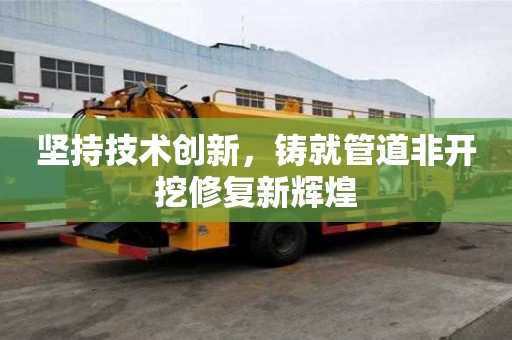 堅持技術創新，鑄就管道非開挖修復新輝煌