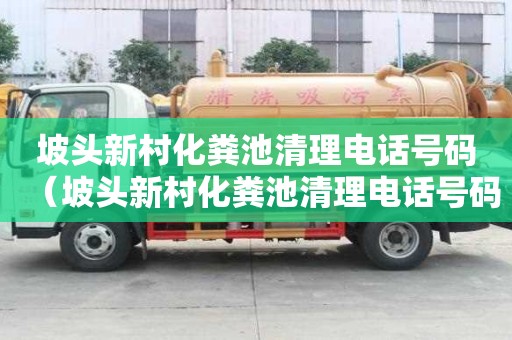 坡頭新村化糞池清理電話號碼（坡頭新村化糞池清理電話號碼查詢）