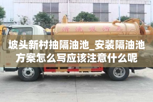 坡頭新村抽隔油池_安裝隔油池方案怎么寫應(yīng)該注意什么呢