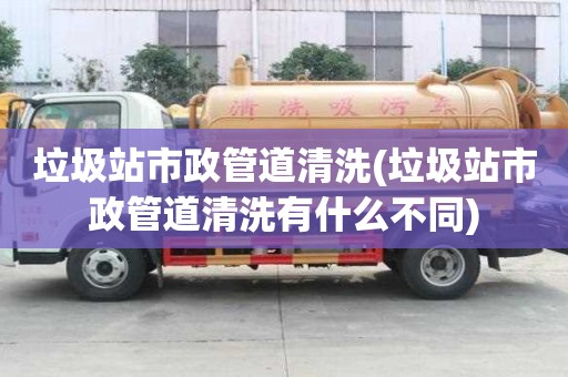 垃圾站市政管道清洗(垃圾站市政管道清洗有什么不同)