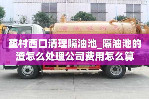 壟村西口清理隔油池_隔油池的渣怎么處理公司費用怎么算
