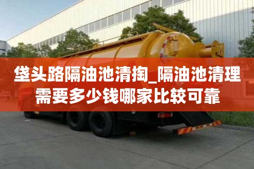 垡頭路隔油池清掏_隔油池清理需要多少錢哪家比較可靠