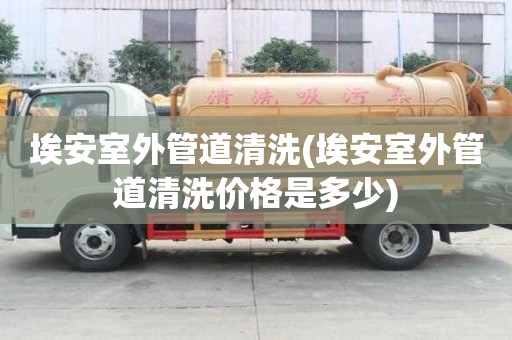 埃安室外管道清洗(埃安室外管道清洗價格是多少)