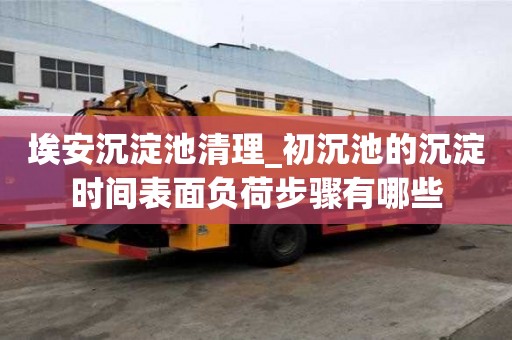 埃安沉淀池清理_初沉池的沉淀時間表面負荷步驟有哪些