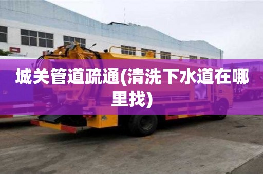城關管道疏通(清洗下水道在哪里找)