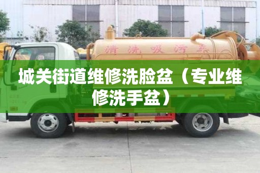 城關街道維修洗臉盆（專業(yè)維修洗手盆）