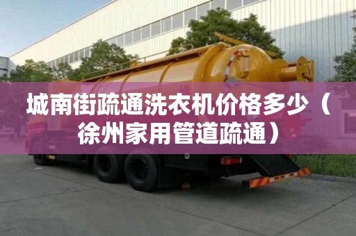 城南街疏通洗衣機價格多少（徐州家用管道疏通）