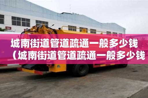 城南街道管道疏通一般多少錢(城南街道管道疏通一般多少錢一次) 城南街道管道疏通一般多少錢(城南街道管道疏通一般多少錢一次)