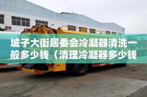 城子大街居委會冷凝器清洗一般多少錢（清理冷凝器多少錢）